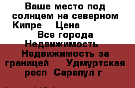 Ваше место под солнцем на северном Кипре. › Цена ­ 58 000 - Все города Недвижимость » Недвижимость за границей   . Удмуртская респ.,Сарапул г.